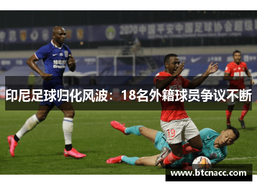 印尼足球归化风波：18名外籍球员争议不断